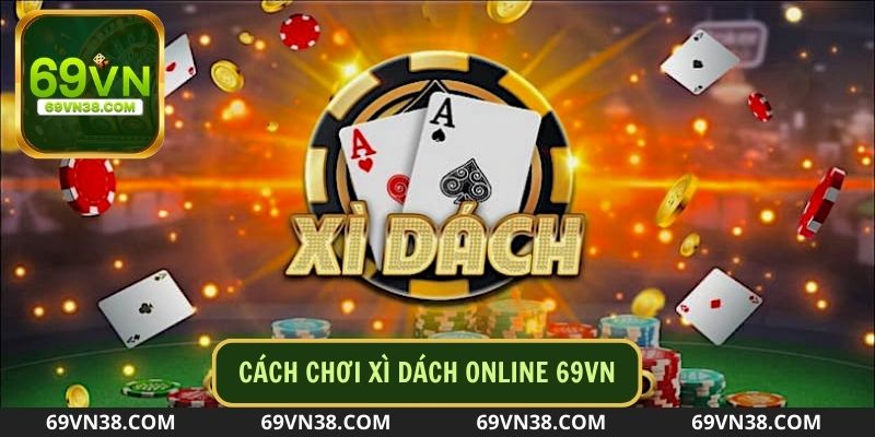 Tìm hiểu Cách chơi xì dách nhanh chóng tại 69vn link