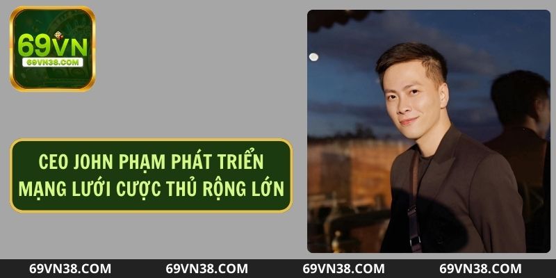 CEO John Phạm phát triển sàn cược trên thị trường quốc tế