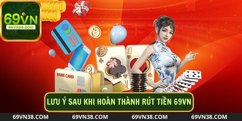 Một số điều cần lưu ý sau khi hoàn thành thao tác rút tiền 69VN