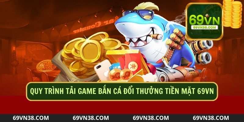 Quy trình tải game bắn cá đổi thưởng tiền mặt cực đơn giản